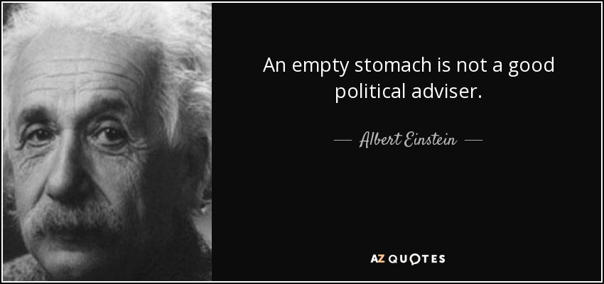 An empty stomach is not a good political adviser. - Albert Einstein