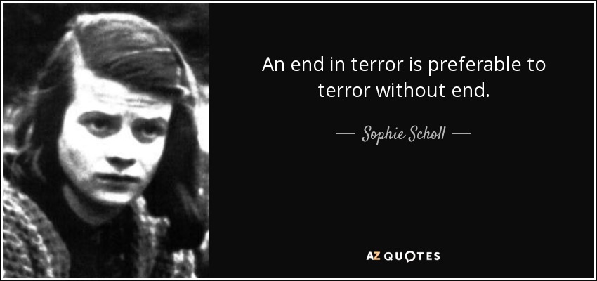 An end in terror is preferable to terror without end. - Sophie Scholl