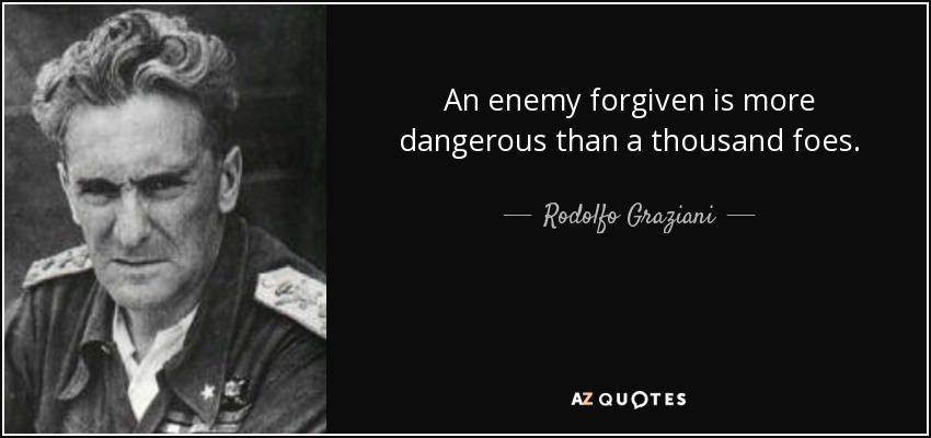 An enemy forgiven is more dangerous than a thousand foes. - Rodolfo Graziani