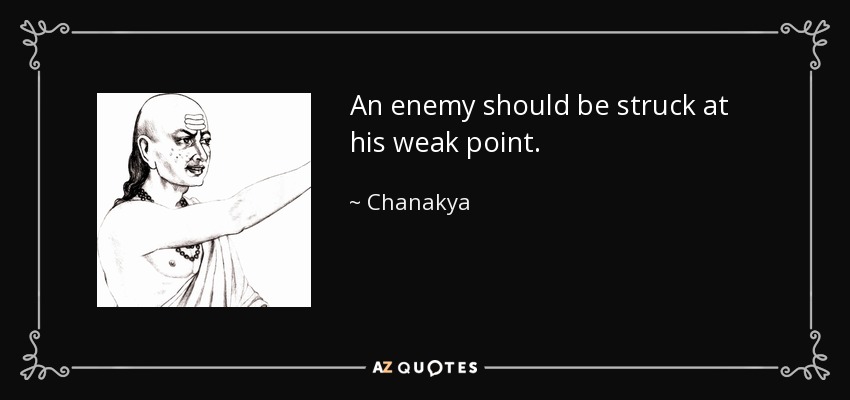 An enemy should be struck at his weak point. - Chanakya