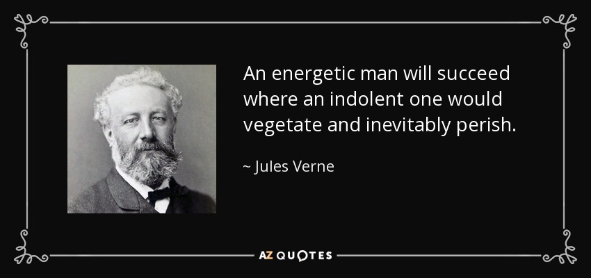 An energetic man will succeed where an indolent one would vegetate and inevitably perish. - Jules Verne