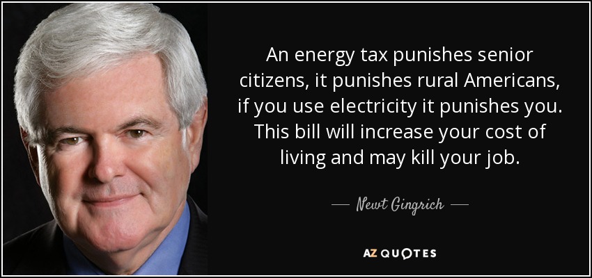 An energy tax punishes senior citizens, it punishes rural Americans, if you use electricity it punishes you. This bill will increase your cost of living and may kill your job. - Newt Gingrich