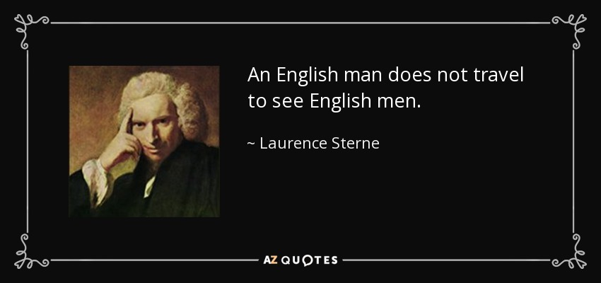 An English man does not travel to see English men. - Laurence Sterne