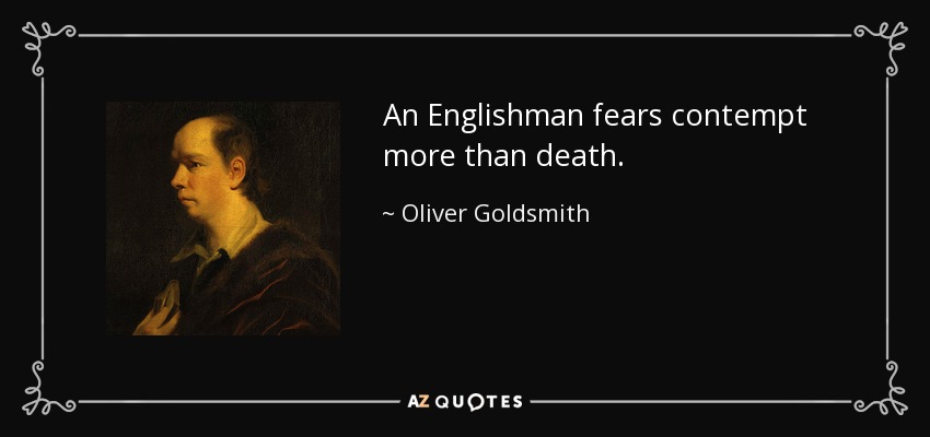 An Englishman fears contempt more than death. - Oliver Goldsmith