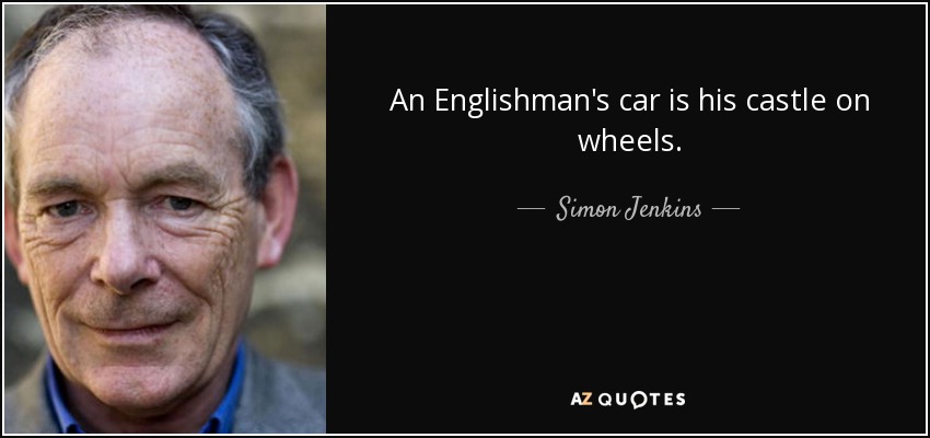 An Englishman's car is his castle on wheels. - Simon Jenkins