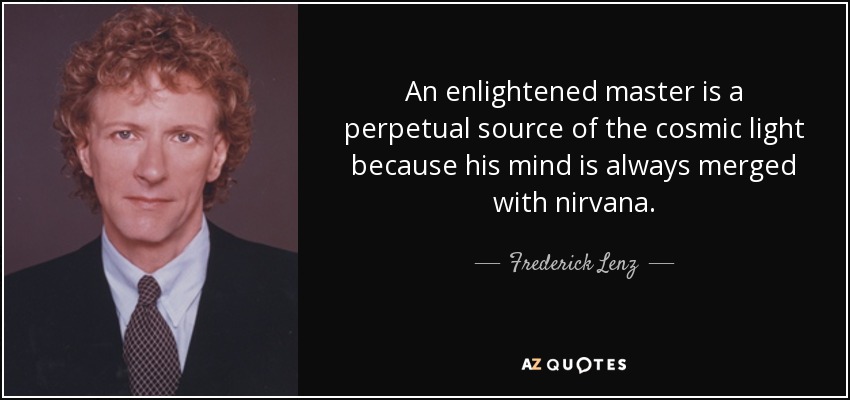 An enlightened master is a perpetual source of the cosmic light because his mind is always merged with nirvana. - Frederick Lenz
