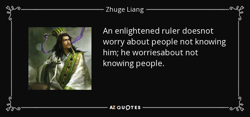An enlightened ruler doesnot worry about people not knowing him; he worriesabout not knowing people. - Zhuge Liang