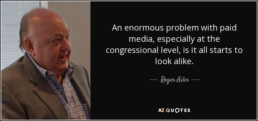 An enormous problem with paid media, especially at the congressional level, is it all starts to look alike. - Roger Ailes