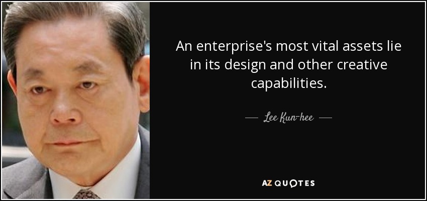An enterprise's most vital assets lie in its design and other creative capabilities. - Lee Kun-hee