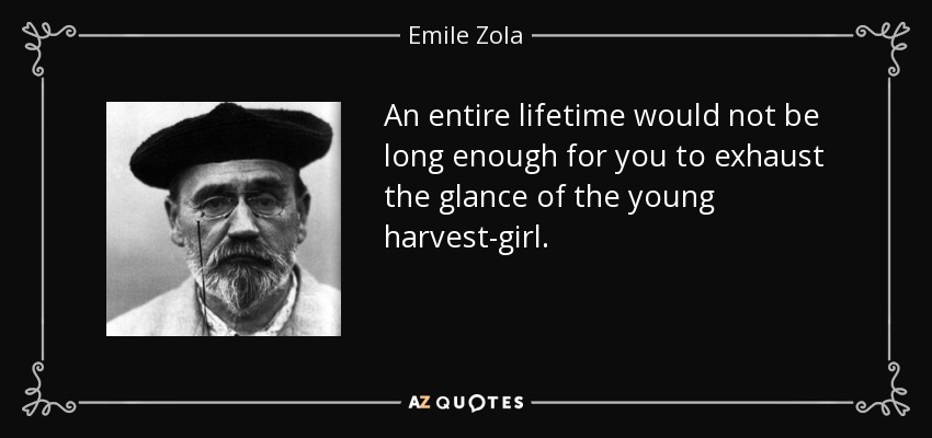 An entire lifetime would not be long enough for you to exhaust the glance of the young harvest-girl. - Emile Zola