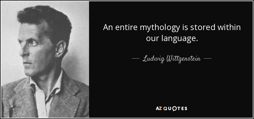 An entire mythology is stored within our language. - Ludwig Wittgenstein
