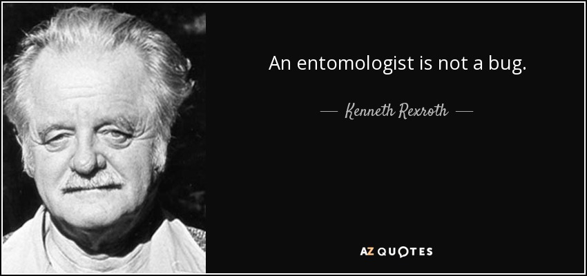 An entomologist is not a bug. - Kenneth Rexroth
