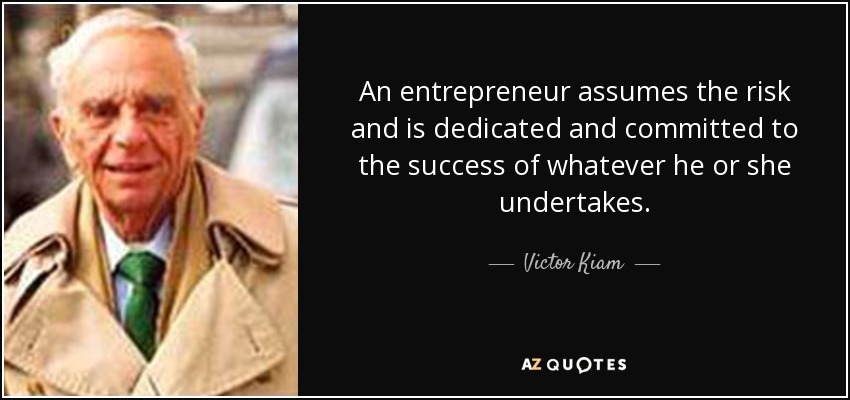 An entrepreneur assumes the risk and is dedicated and committed to the success of whatever he or she undertakes. - Victor Kiam