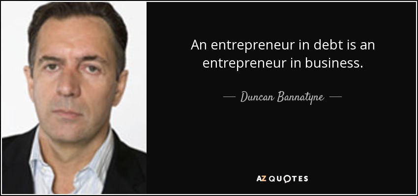 An entrepreneur in debt is an entrepreneur in business. - Duncan Bannatyne