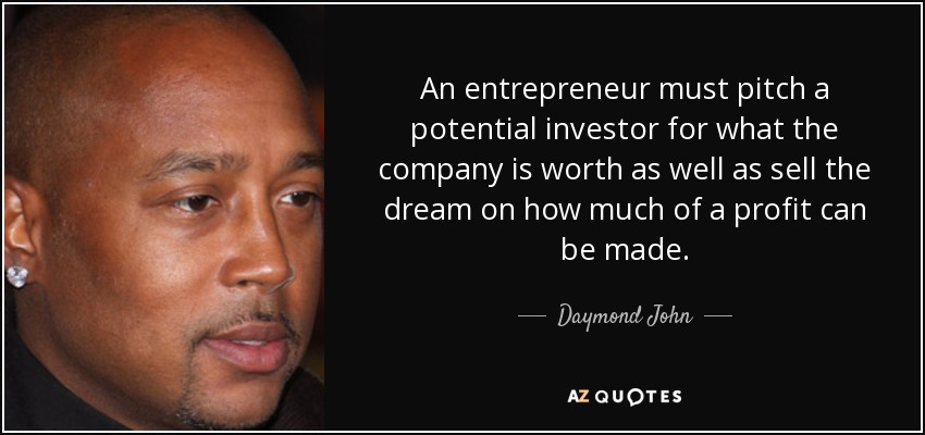 An entrepreneur must pitch a potential investor for what the company is worth as well as sell the dream on how much of a profit can be made. - Daymond John