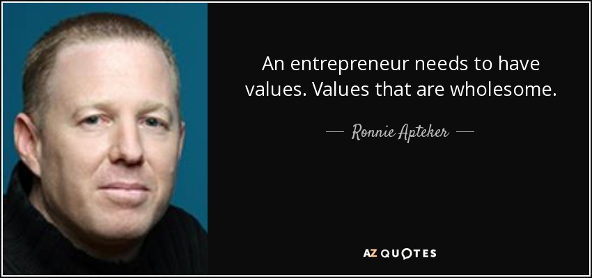 An entrepreneur needs to have values. Values that are wholesome. - Ronnie Apteker