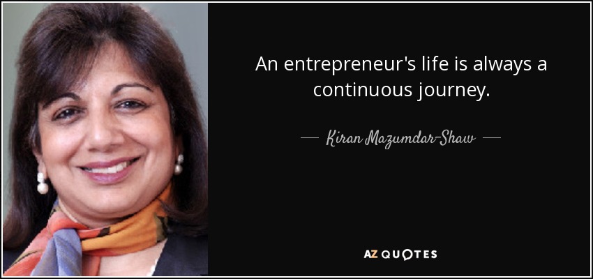 An entrepreneur's life is always a continuous journey. - Kiran Mazumdar-Shaw