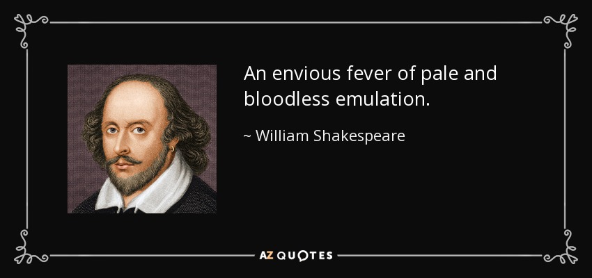 An envious fever of pale and bloodless emulation. - William Shakespeare