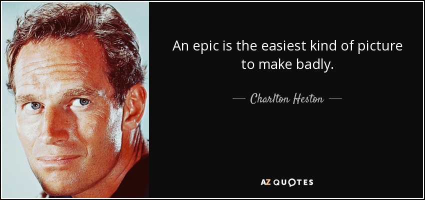 An epic is the easiest kind of picture to make badly. - Charlton Heston