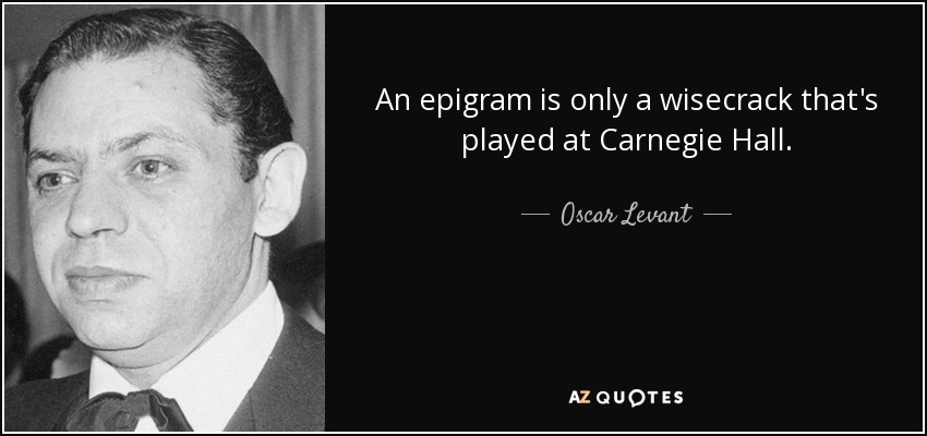 An epigram is only a wisecrack that's played at Carnegie Hall. - Oscar Levant