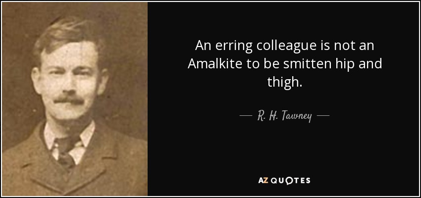An erring colleague is not an Amalkite to be smitten hip and thigh. - R. H. Tawney