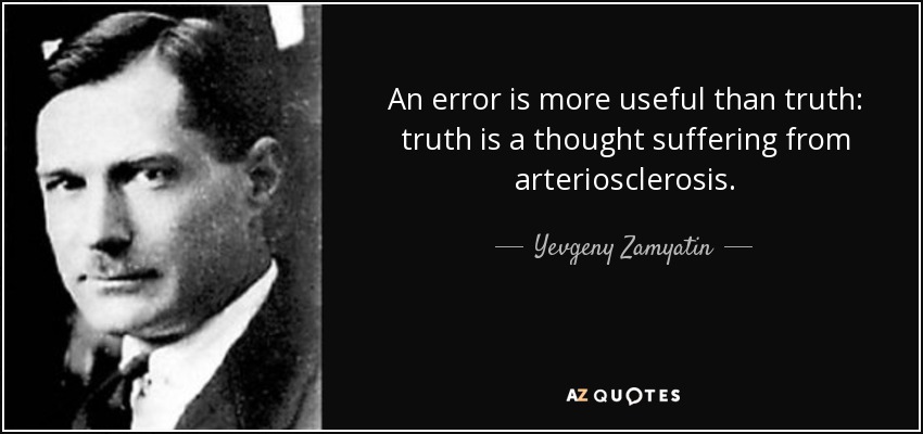 An error is more useful than truth: truth is a thought suffering from arteriosclerosis. - Yevgeny Zamyatin