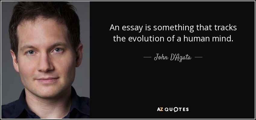 An essay is something that tracks the evolution of a human mind. - John D'Agata