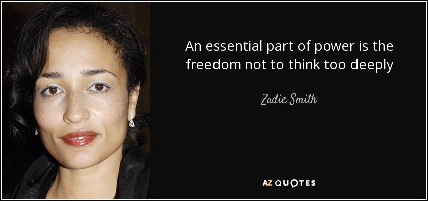 An essential part of power is the freedom not to think too deeply - Zadie Smith