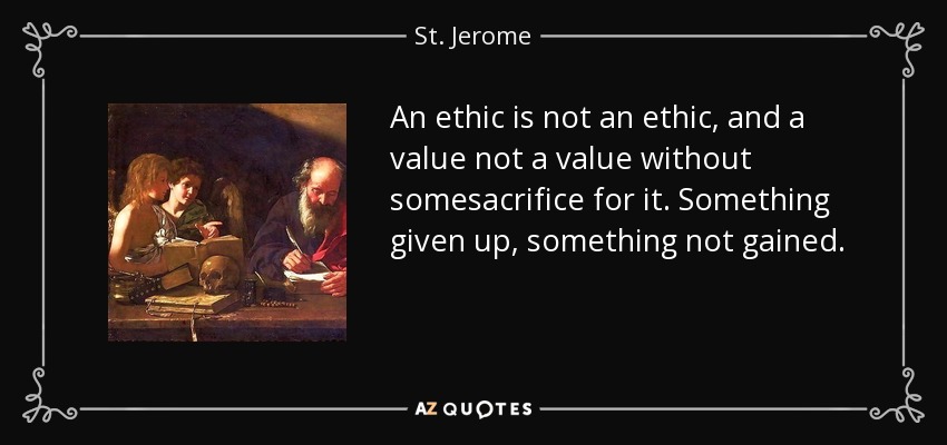 An ethic is not an ethic, and a value not a value without somesacrifice for it. Something given up, something not gained. - St. Jerome