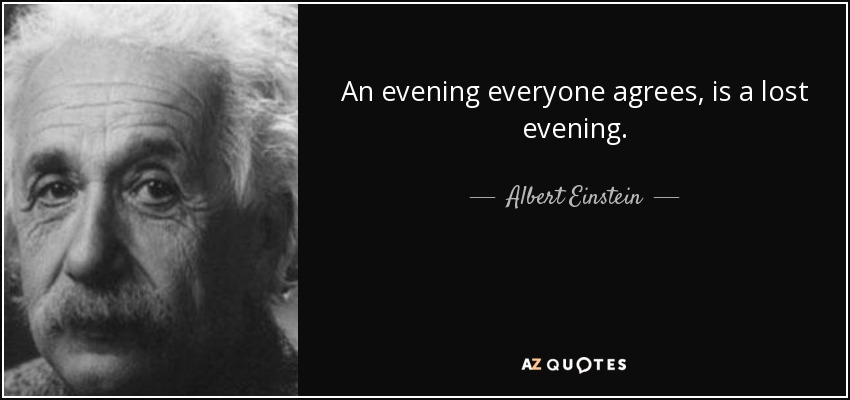 An evening everyone agrees, is a lost evening. - Albert Einstein