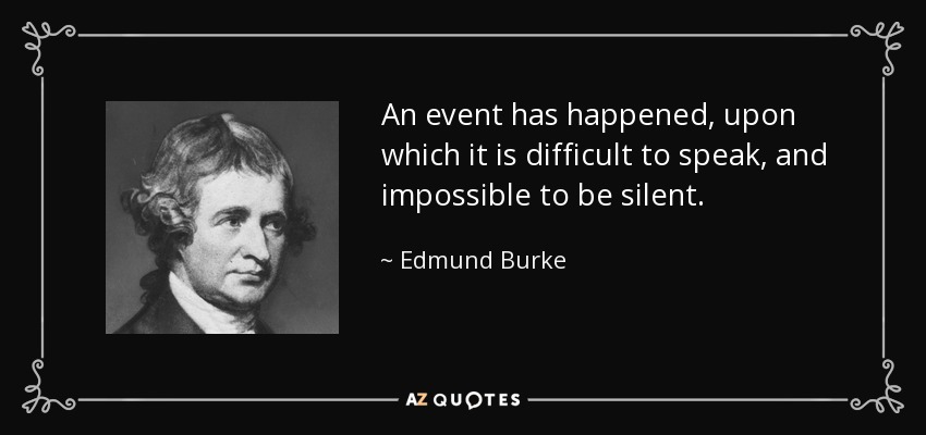 An event has happened, upon which it is difficult to speak, and impossible to be silent. - Edmund Burke