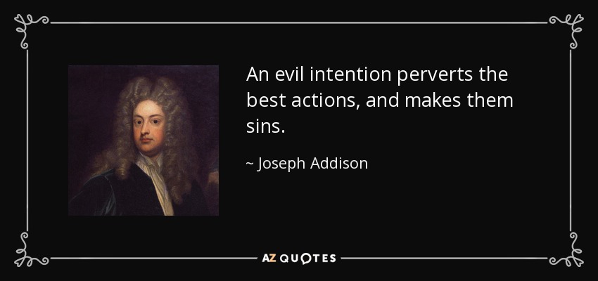 An evil intention perverts the best actions, and makes them sins. - Joseph Addison