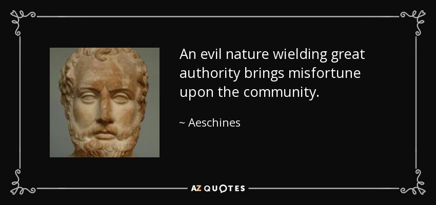 An evil nature wielding great authority brings misfortune upon the community. - Aeschines