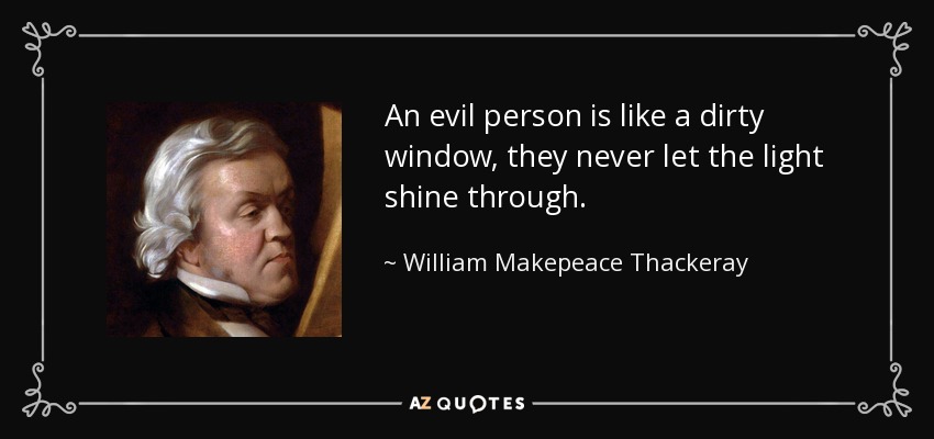 An evil person is like a dirty window, they never let the light shine through. - William Makepeace Thackeray