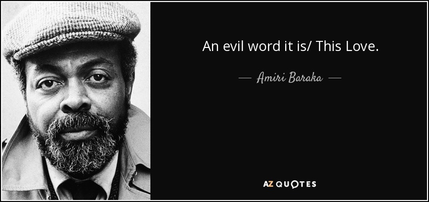 An evil word it is/ This Love. - Amiri Baraka