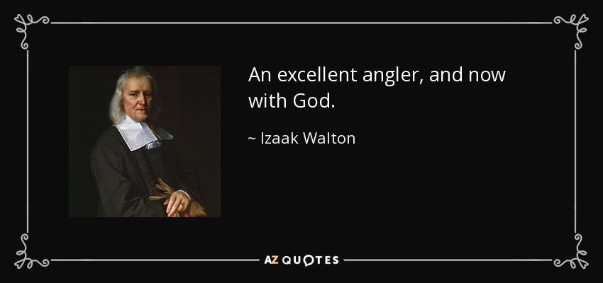 An excellent angler, and now with God. - Izaak Walton