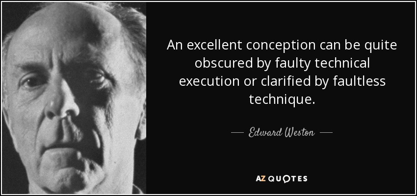 An excellent conception can be quite obscured by faulty technical execution or clarified by faultless technique. - Edward Weston