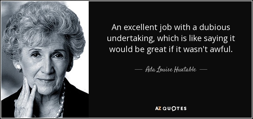 An excellent job with a dubious undertaking, which is like saying it would be great if it wasn't awful. - Ada Louise Huxtable