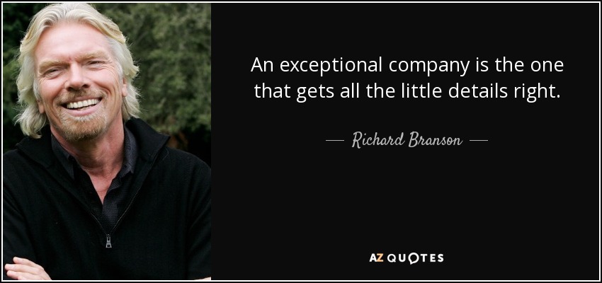 An exceptional company is the one that gets all the little details right. - Richard Branson