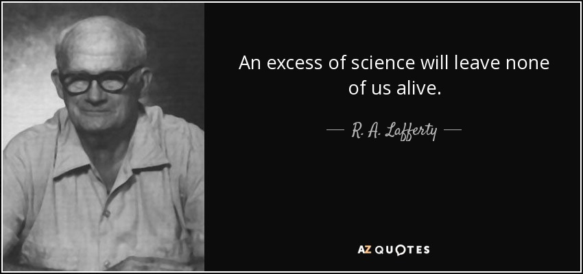 An excess of science will leave none of us alive. - R. A. Lafferty