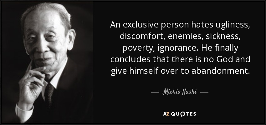 An exclusive person hates ugliness, discomfort, enemies, sickness, poverty, ignorance. He finally concludes that there is no God and give himself over to abandonment. - Michio Kushi