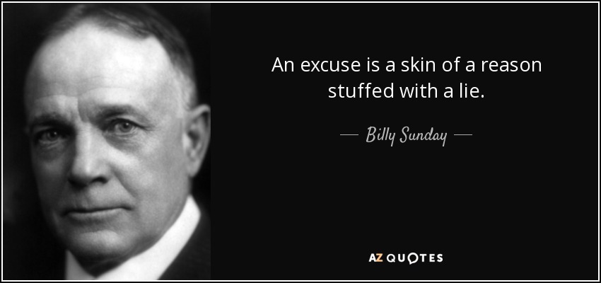 An excuse is a skin of a reason stuffed with a lie. - Billy Sunday