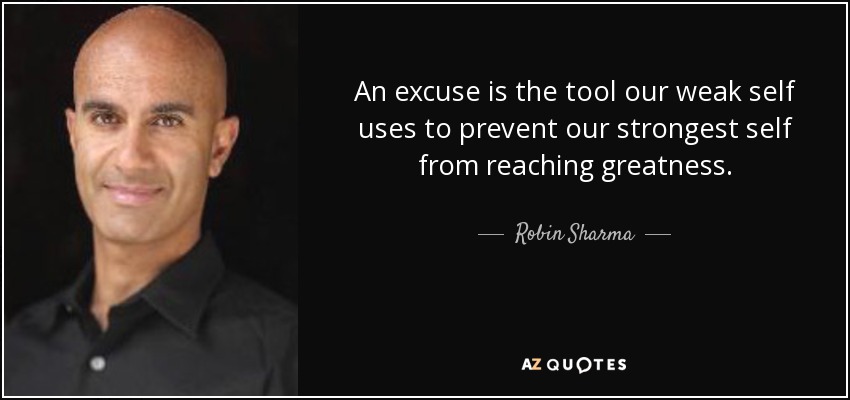 An excuse is the tool our weak self uses to prevent our strongest self from reaching greatness. - Robin Sharma