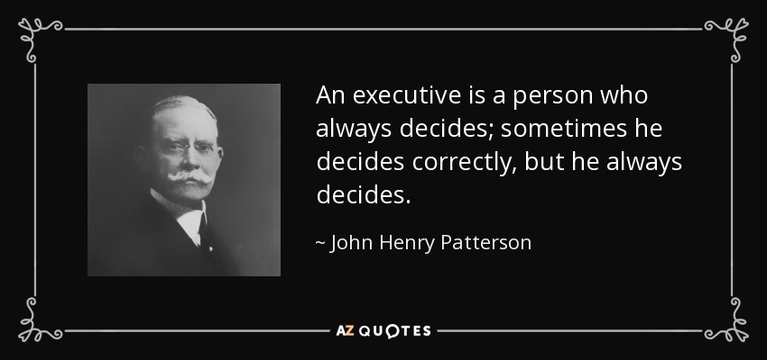 An executive is a person who always decides; sometimes he decides correctly, but he always decides. - John Henry Patterson