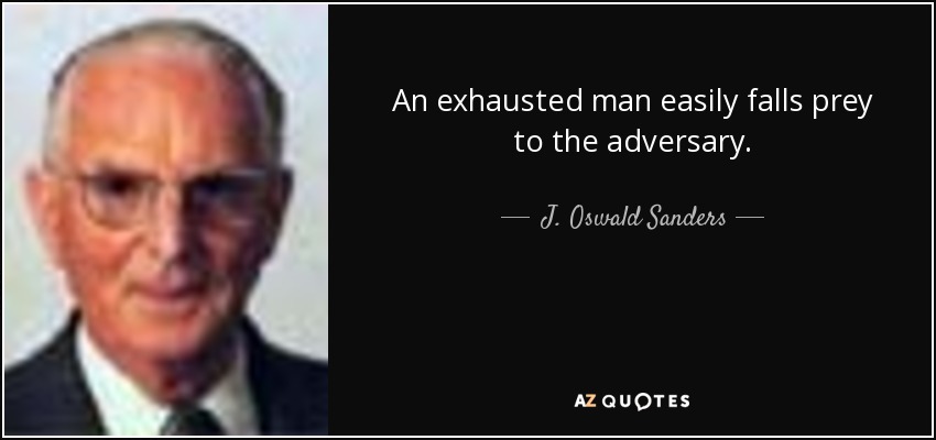 An exhausted man easily falls prey to the adversary. - J. Oswald Sanders