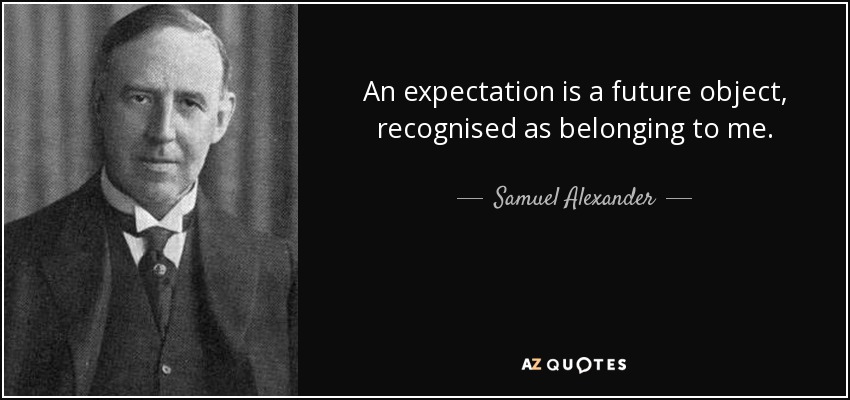 An expectation is a future object, recognised as belonging to me. - Samuel Alexander