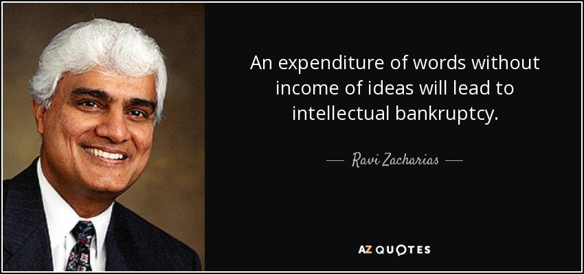 An expenditure of words without income of ideas will lead to intellectual bankruptcy. - Ravi Zacharias