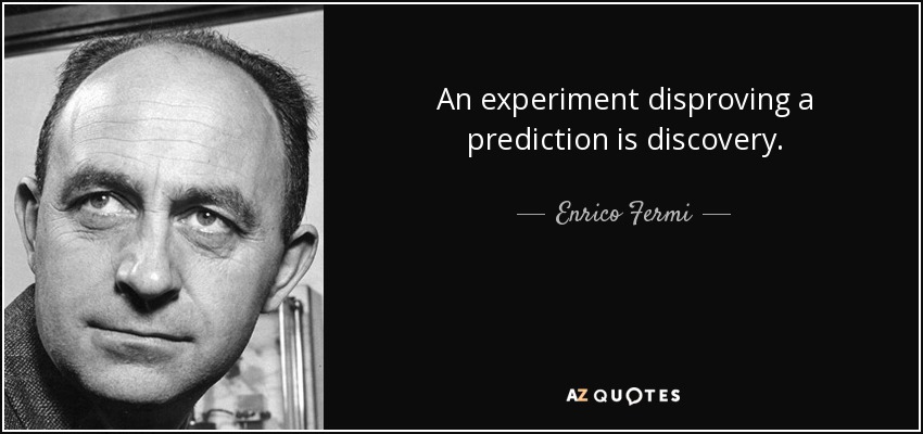 An experiment disproving a prediction is discovery. - Enrico Fermi