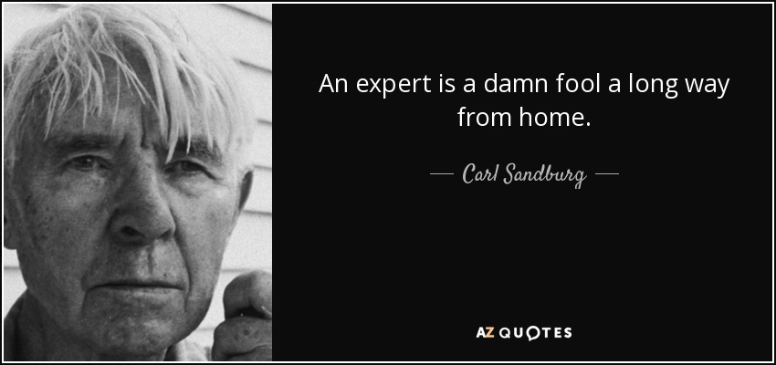 An expert is a damn fool a long way from home. - Carl Sandburg