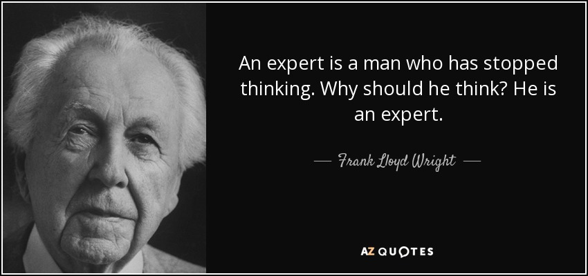 An expert is a man who has stopped thinking. Why should he think? He is an expert. - Frank Lloyd Wright